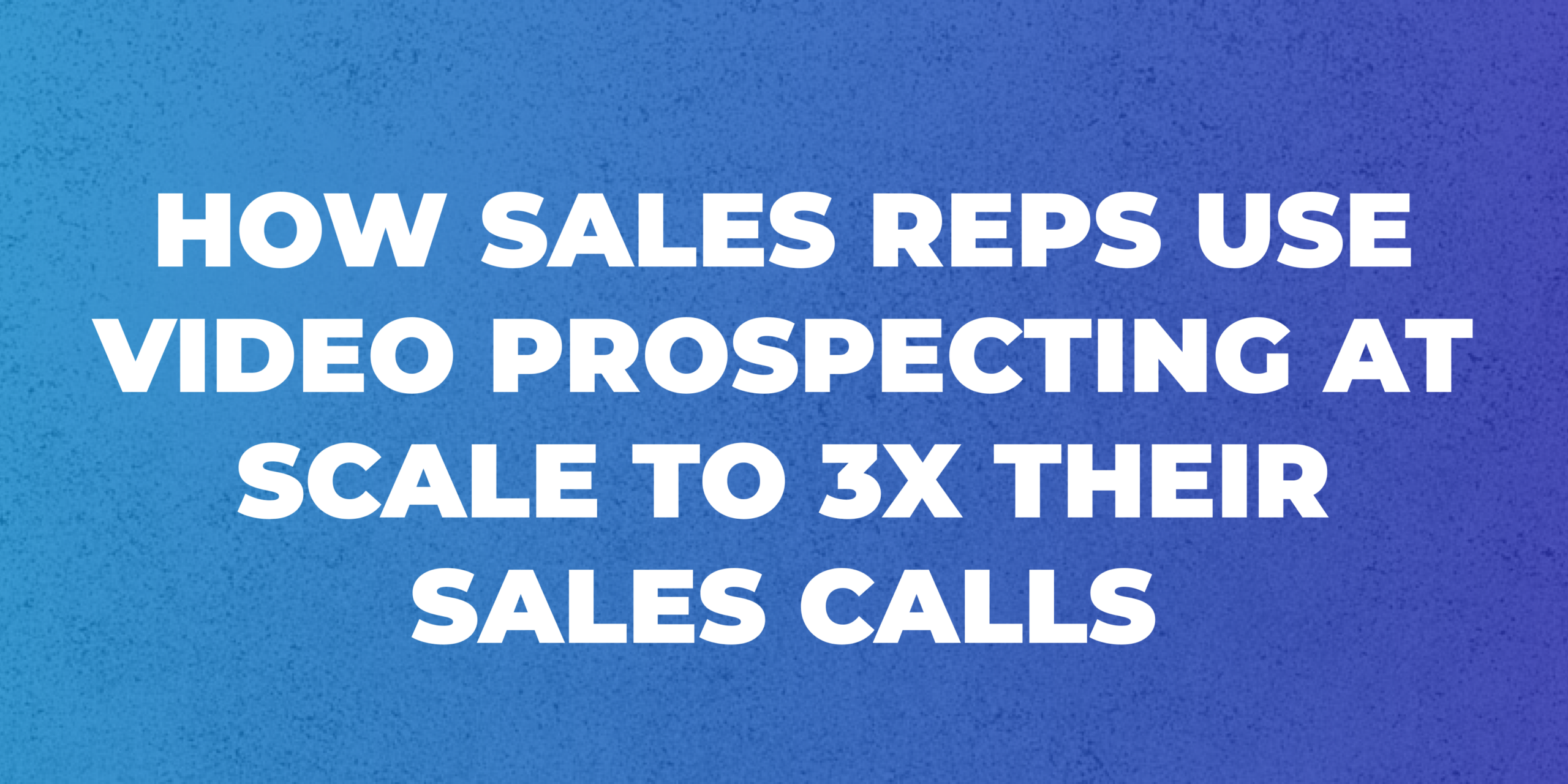 How Sales reps use video prospecting at scale to X their sales calls