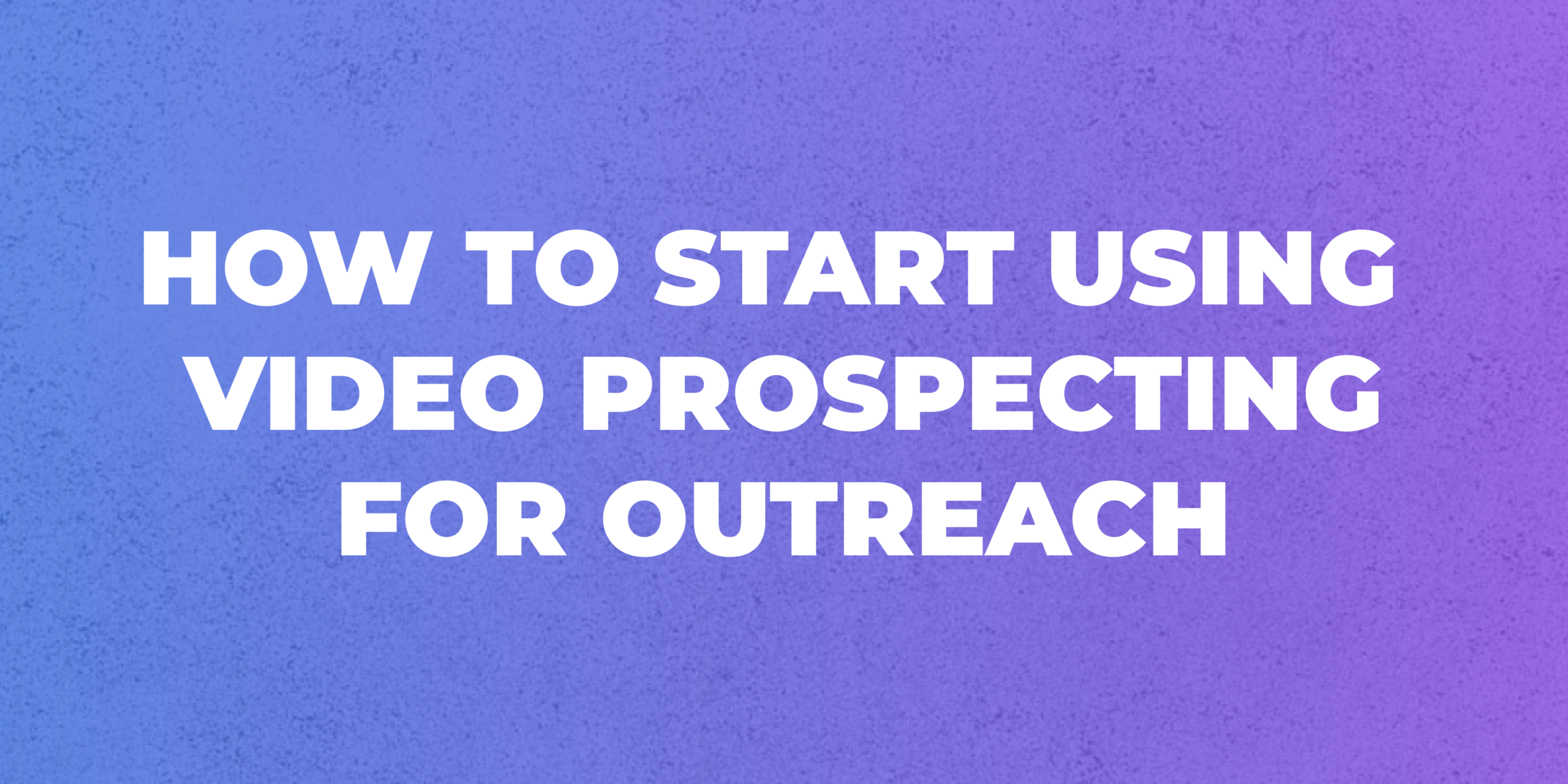 How to Start Using Video Prospecting for Outreach