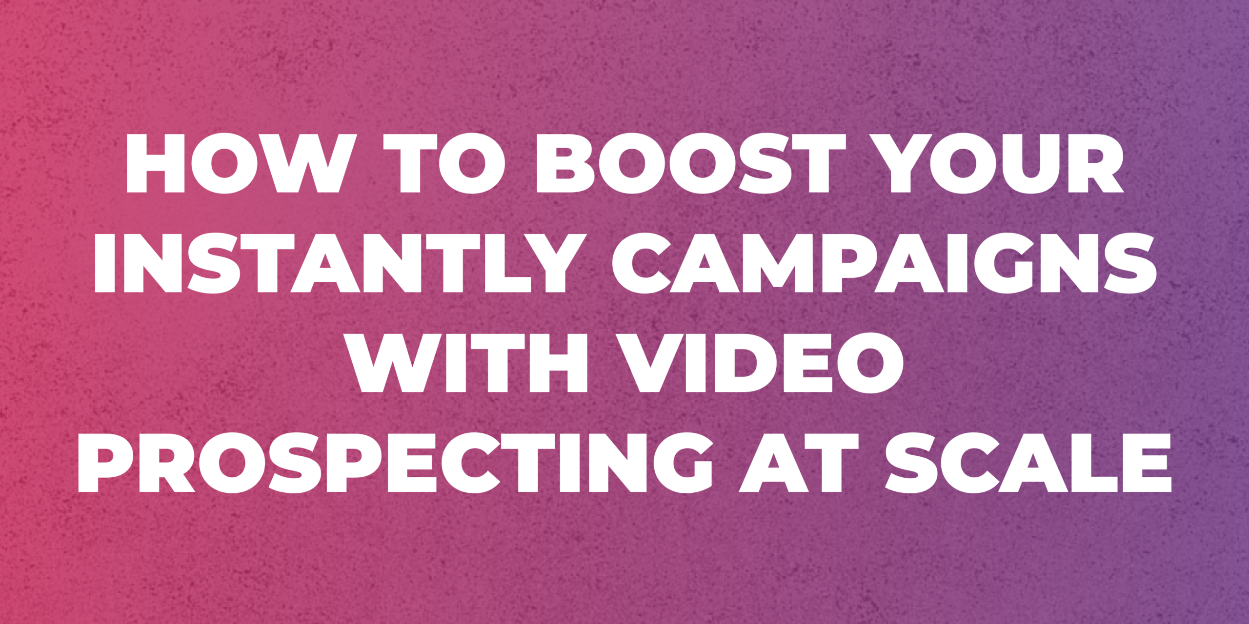 How to boost your Instantly campaigns with video prospecting at scale